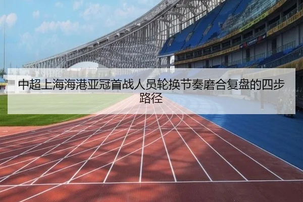 中超上海海港亚冠首战人员轮换节奏磨合复盘的四步路径